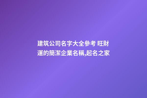 建筑公司名字大全參考 旺財運的簡潔企業名稱,起名之家